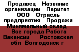 Продавец › Название организации ­ Паритет, ООО › Отрасль предприятия ­ Продажи › Минимальный оклад ­ 1 - Все города Работа » Вакансии   . Ростовская обл.,Волгодонск г.